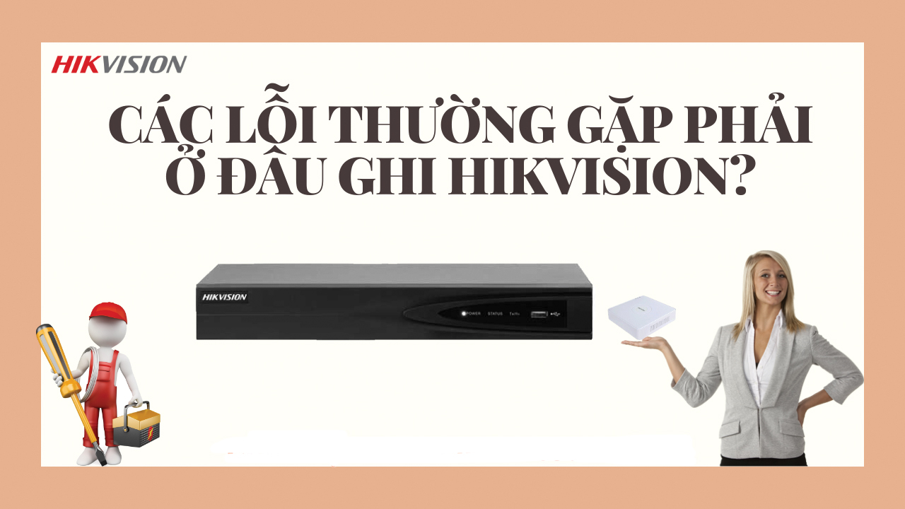 Các Lỗi Thường Gặp Của Đầu Ghi DVR NVR Hikvision